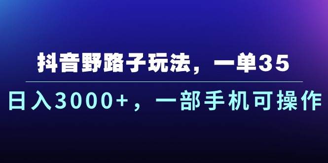 抖音野路子玩法，一单35.日入3000+，一部手机可操作-易创网