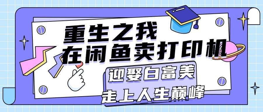 重生之我在闲鱼卖打印机，月入过万，迎娶白富美，走上人生巅峰-易创网
