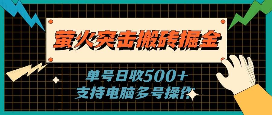 萤火突击搬砖掘金，单日500+，支持电脑批量操作-易创网
