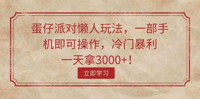 蛋仔派对懒人玩法，一部手机即可操作，冷门暴利，一天拿3000+！-易创网