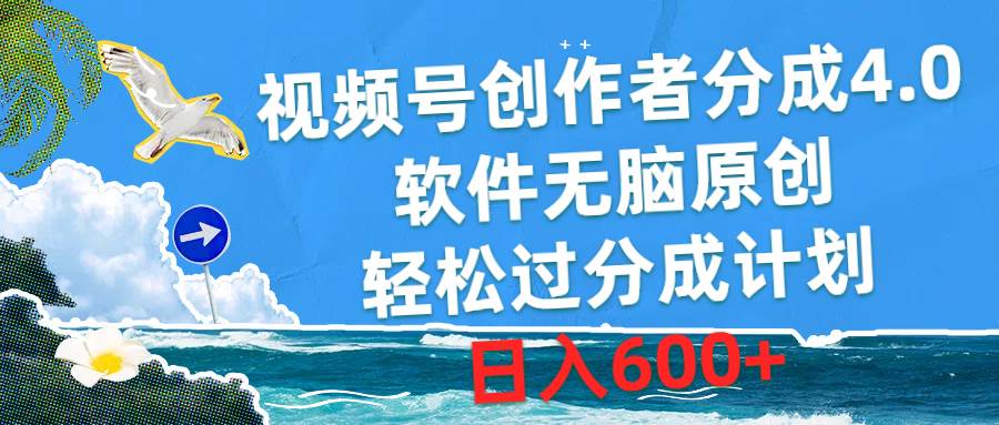视频号创作者分成4.0，软件无脑原创，轻松过分成计划，日入600+-易创网
