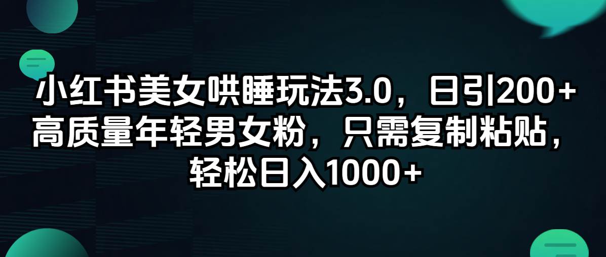 小红书美女哄睡玩法3.0，日引200+高质量年轻男女粉，只需复制粘贴，轻…-易创网
