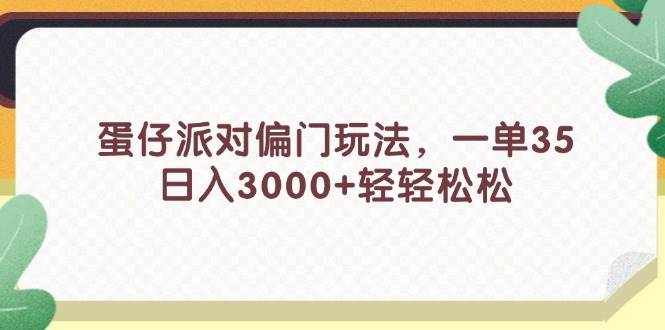 蛋仔派对偏门玩法，一单35，日入3000+轻轻松松-易创网
