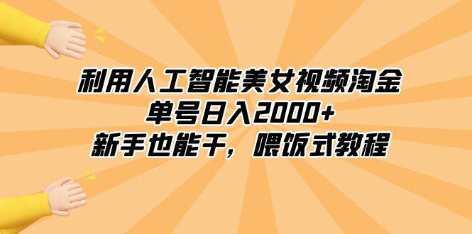 利用人工智能美女视频淘金，单号日入2000+，新手也能干，喂饭式教程-易创网