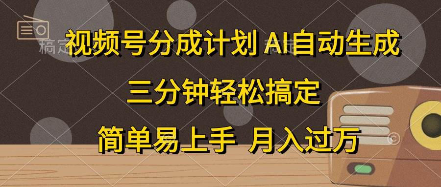 视频号分成计划，AI自动生成，条条爆流，三分钟轻松搞定，简单易上手，…-易创网