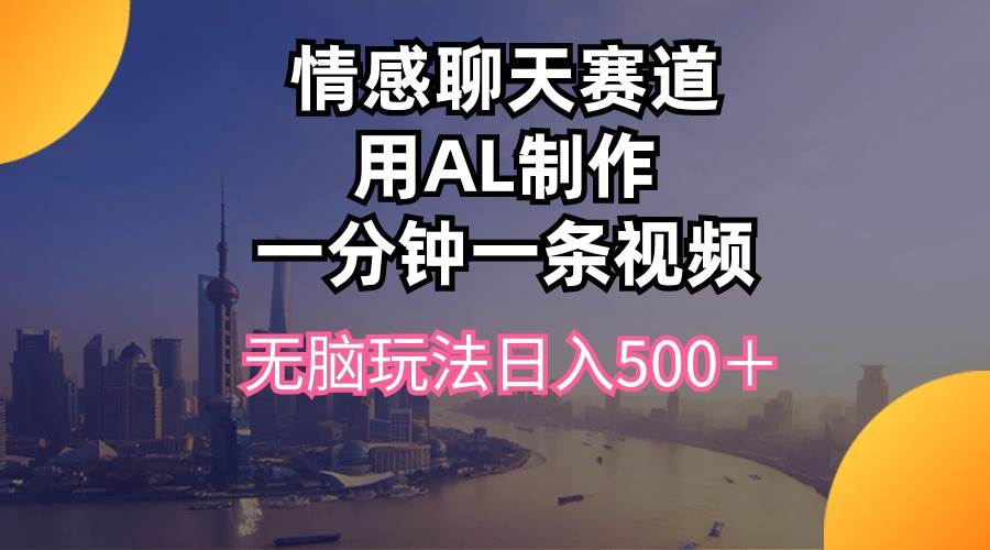 情感聊天赛道用al制作一分钟一条视频无脑玩法日入500＋-易创网