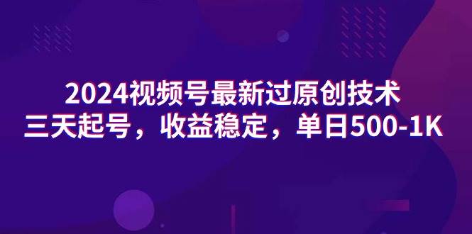 2024视频号最新过原创技术，三天起号，收益稳定，单日500-1K-易创网