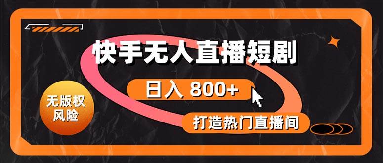 快手无人直播短剧宝典：无版权风险，轻松打造热门直播间，日进斗金不是梦-易创网