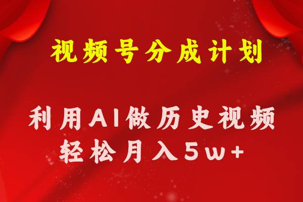 视频号创作分成计划  利用AI做历史知识科普视频 月收益轻松50000+-易创网