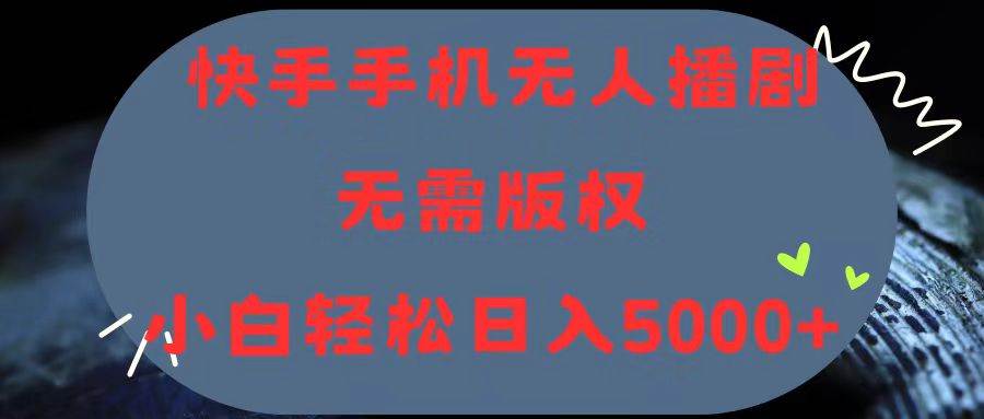 快手手机无人播剧，无需硬改，轻松解决版权问题，小白轻松日入5000+-易创网