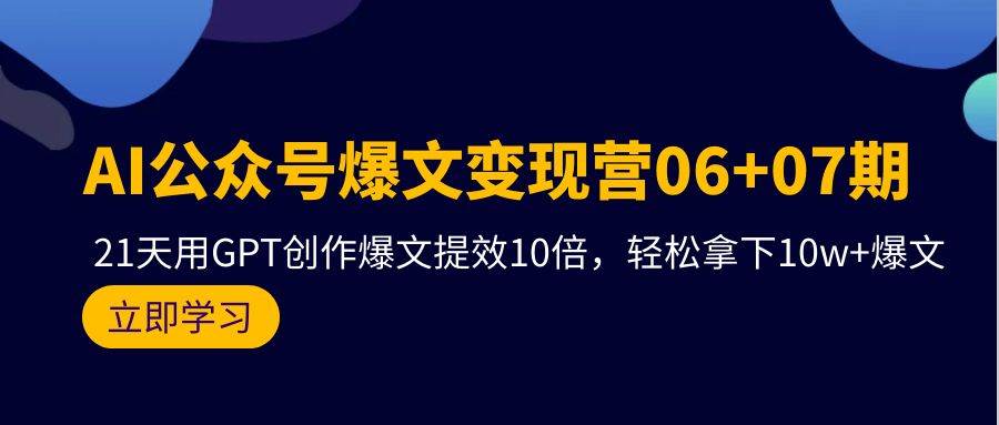 AI公众号爆文变现营06+07期，21天用GPT创作爆文提效10倍，轻松拿下10w+爆文-易创网