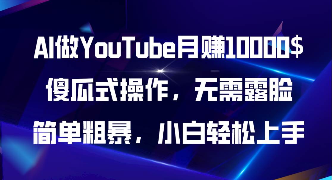 AI做YouTube月赚10000$，傻瓜式操作无需露脸，简单粗暴，小白轻松上手-易创网
