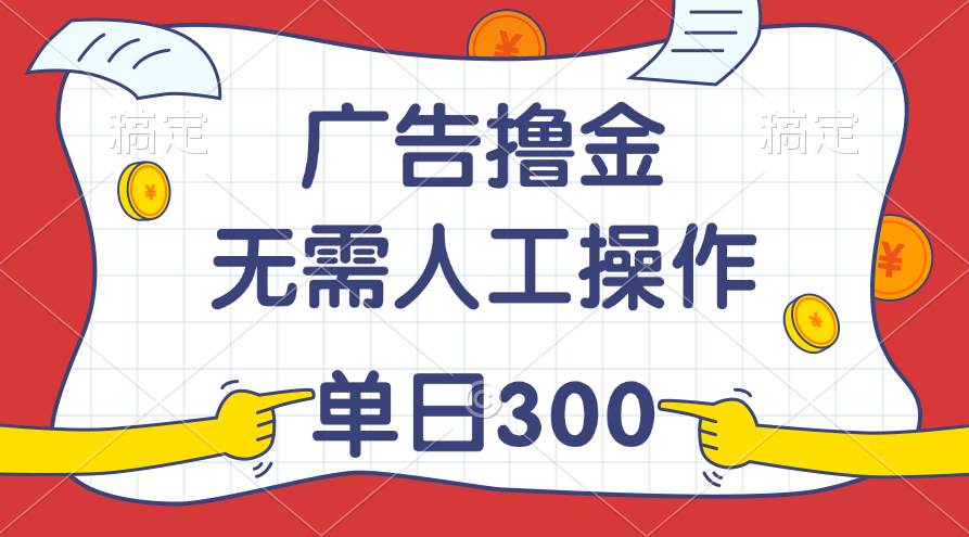 最新教程！广告撸金，无需人工操作，单日收入300+-易创网