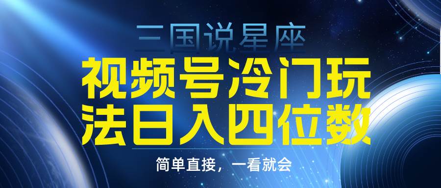 视频号掘金冷门玩法，三国星座赛道，日入四位数（教程+素材）-易创网