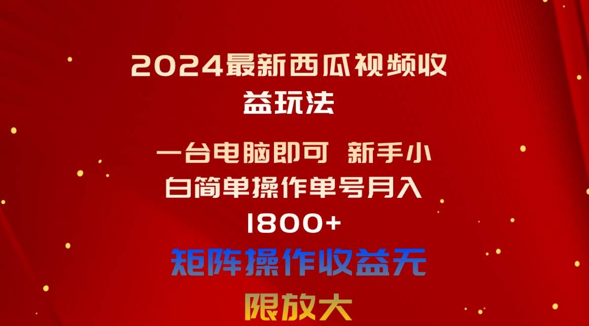 2024最新西瓜视频收益玩法，一台电脑即可 新手小白简单操作单号月入1800+-易创网