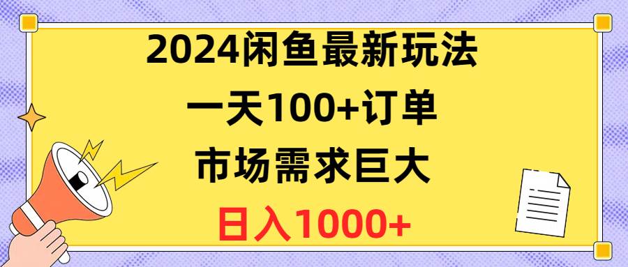 2024闲鱼最新玩法，一天100+订单，市场需求巨大，日入1400+-易创网