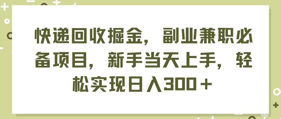 快递回收掘金，副业兼职必备项目，新手当天上手，轻松实现日入300＋-易创网
