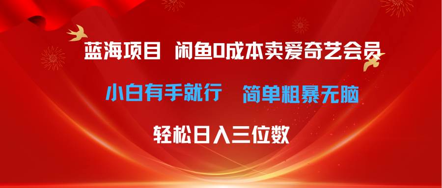 最新蓝海项目咸鱼零成本卖爱奇艺会员小白有手就行 无脑操作轻松日入三位数-易创网