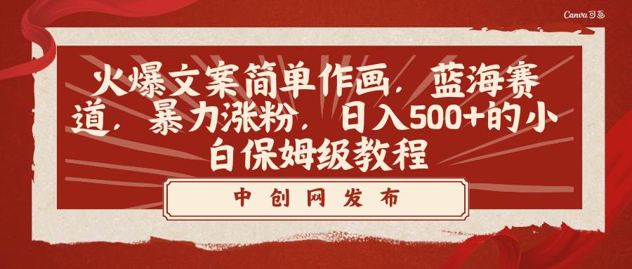 火爆文案简单作画，蓝海赛道，暴力涨粉，日入500+的小白保姆级教程-易创网