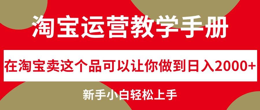 淘宝运营教学手册，在淘宝卖这个品可以让你做到日入2000+，新手小白轻…-易创网