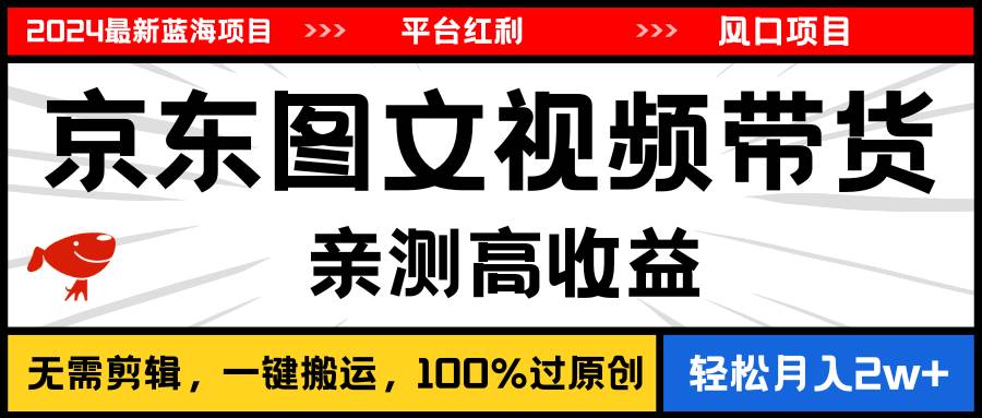 2024最新蓝海项目，逛逛京东图文视频带货，无需剪辑，月入20000+-易创网