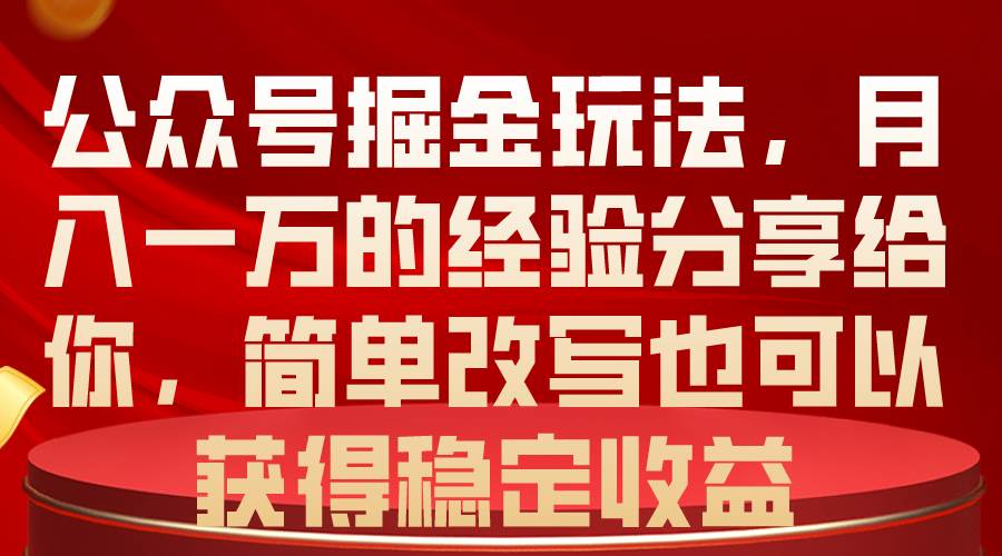 公众号掘金玩法，月入一万的经验分享给你，简单改写也可以获得稳定收益-易创网