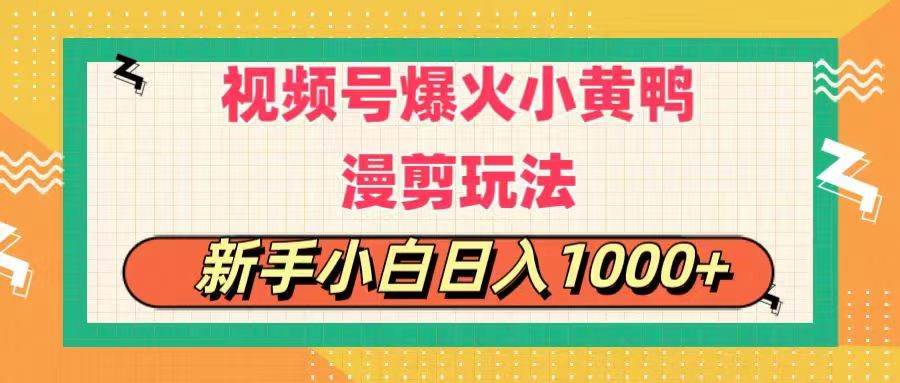 视频号爆火小黄鸭搞笑漫剪玩法，每日1小时，新手小白日入1000+-易创网