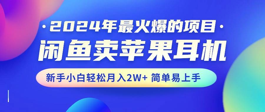 2024年最火爆的项目，闲鱼卖苹果耳机，新手小白轻松月入2W+简单易上手-易创网