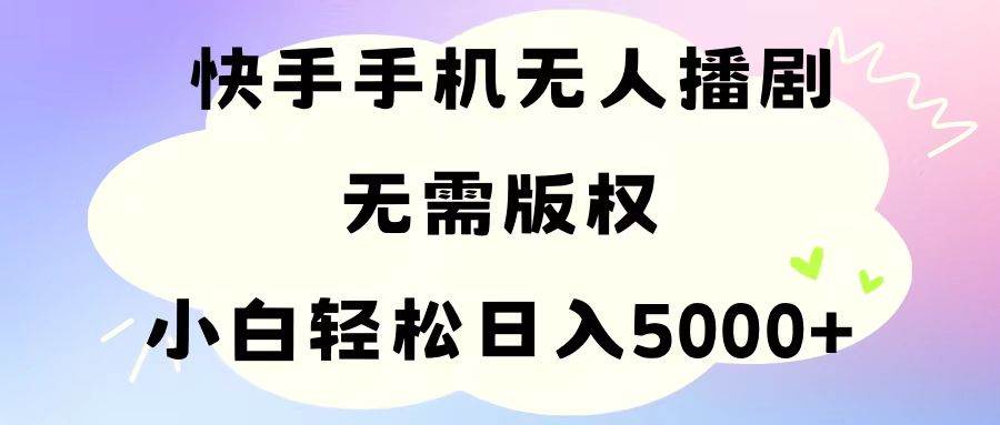 手机快手无人播剧，无需硬改，轻松解决版权问题，小白轻松日入5000+-易创网