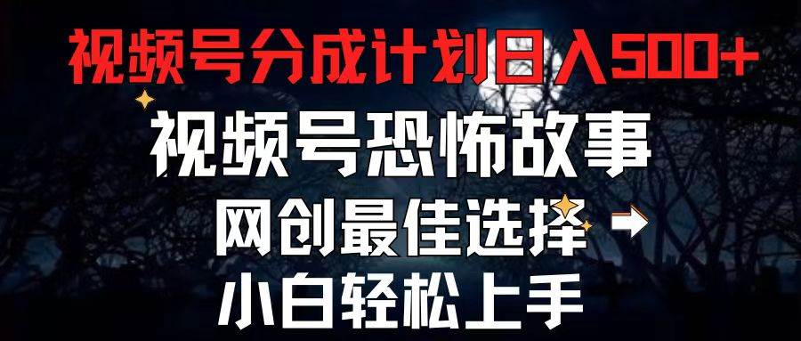 2024最新视频号分成计划，每天5分钟轻松月入500+，恐怖故事赛道,-易创网
