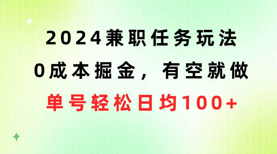 2024兼职任务玩法 0成本掘金，有空就做 单号轻松日均100+-易创网