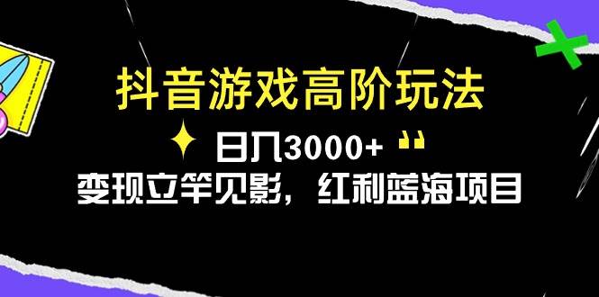 抖音游戏高阶玩法，日入3000+，变现立竿见影，红利蓝海项目-易创网