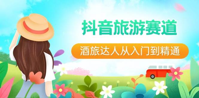 抖音旅游赛道酒 旅达人从入门到精通：直播+短视频+旅游  未来5年风口-易创网