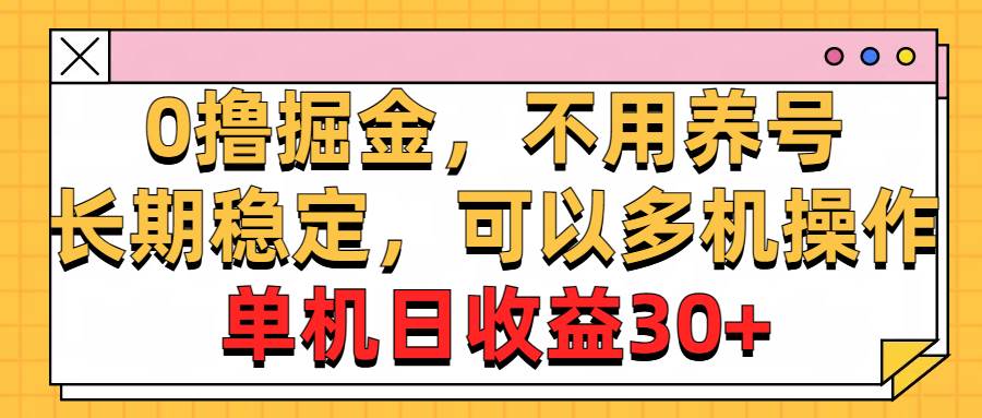 0撸掘金，不用养号，长期稳定，可以多机操作，单机日收益30+-易创网
