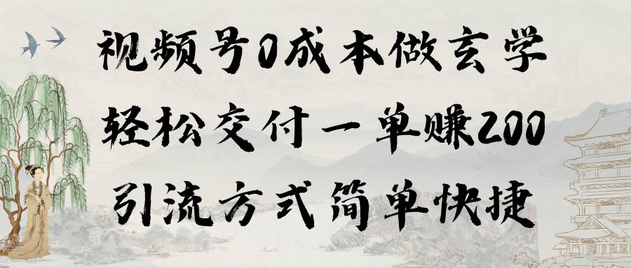 视频号0成本做玄学轻松交付一单赚200引流方式简单快捷（教程+软件）-易创网