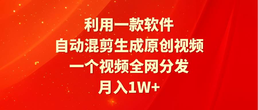 利用一款软件，自动混剪生成原创视频，一个视频全网分发，月入1W+附软件-易创网