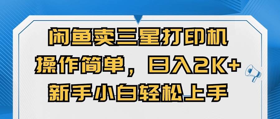 闲鱼卖三星打印机，操作简单，日入2000+，新手小白轻松上手-易创网