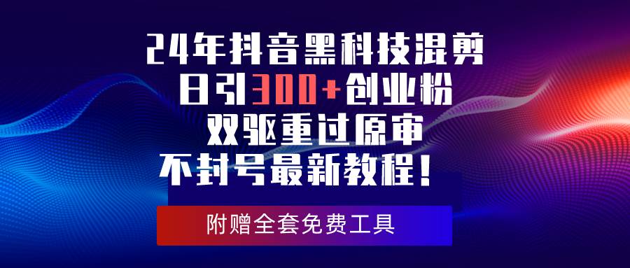 24年抖音黑科技混剪日引300+创业粉，双驱重过原审不封号最新教程！-易创网