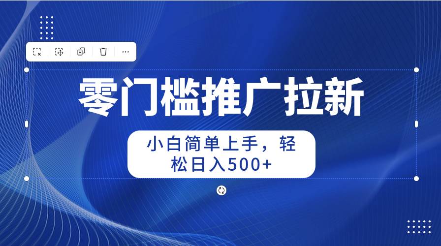 零门槛推广拉新，小白简单上手，轻松日入500+-易创网