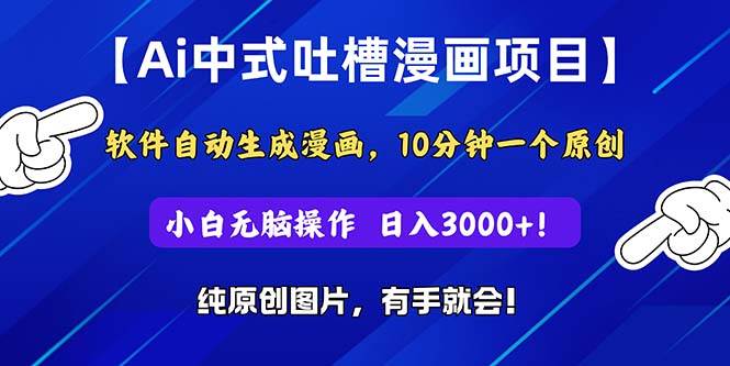 Ai中式吐槽漫画项目，软件自动生成漫画，10分钟一个原创，小白日入3000+-易创网