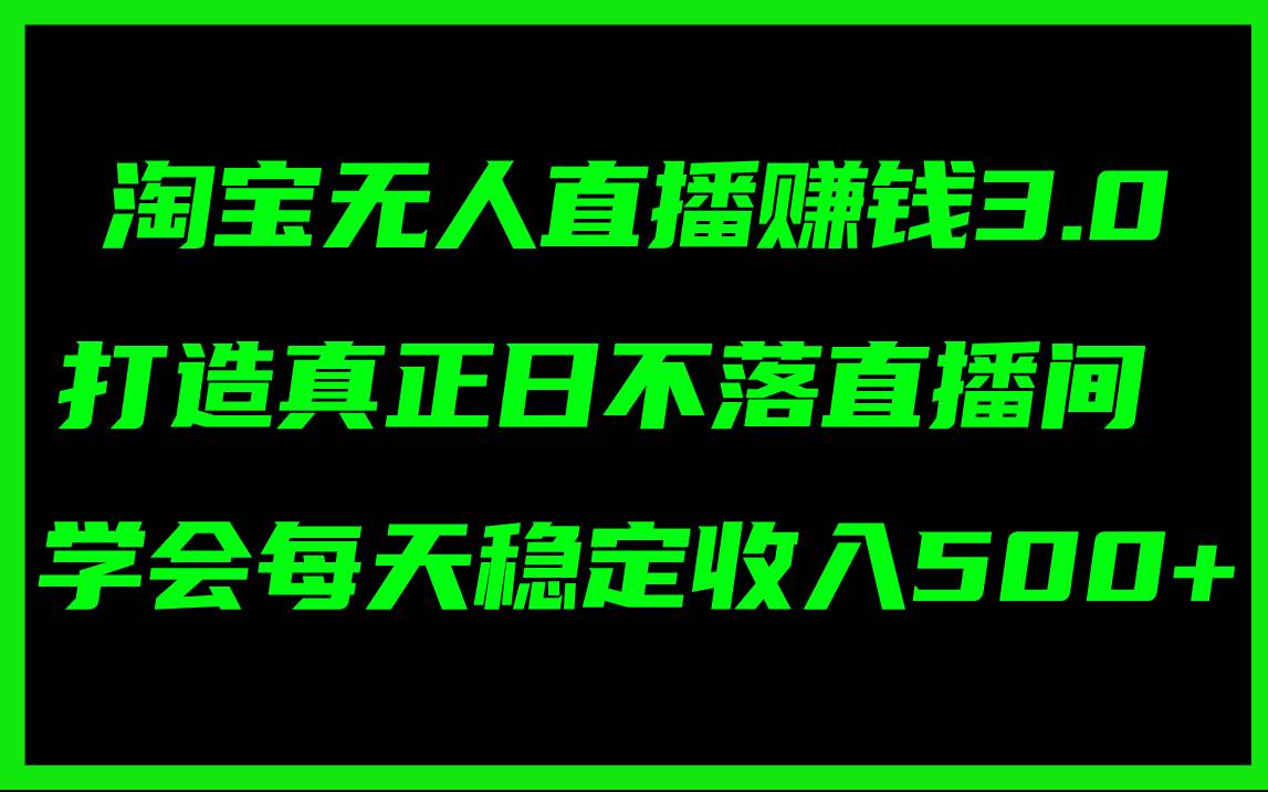 淘宝无人直播赚钱3.0，打造真正日不落直播间 ，学会每天稳定收入500+-易创网