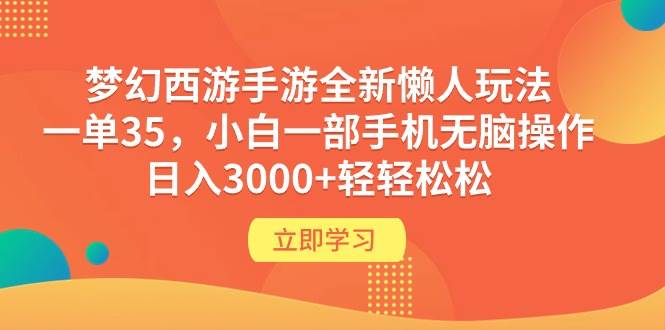 梦幻西游手游全新懒人玩法 一单35 小白一部手机无脑操作 日入3000+轻轻松松-易创网