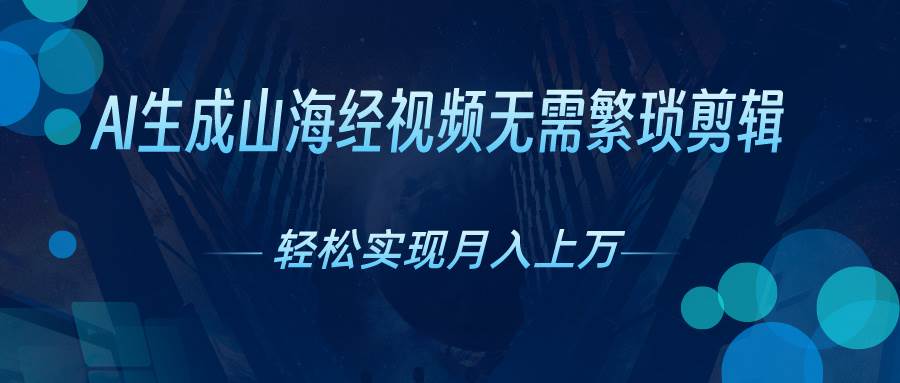 AI自动生成山海经奇幻视频，轻松月入过万，红利期抓紧-易创网