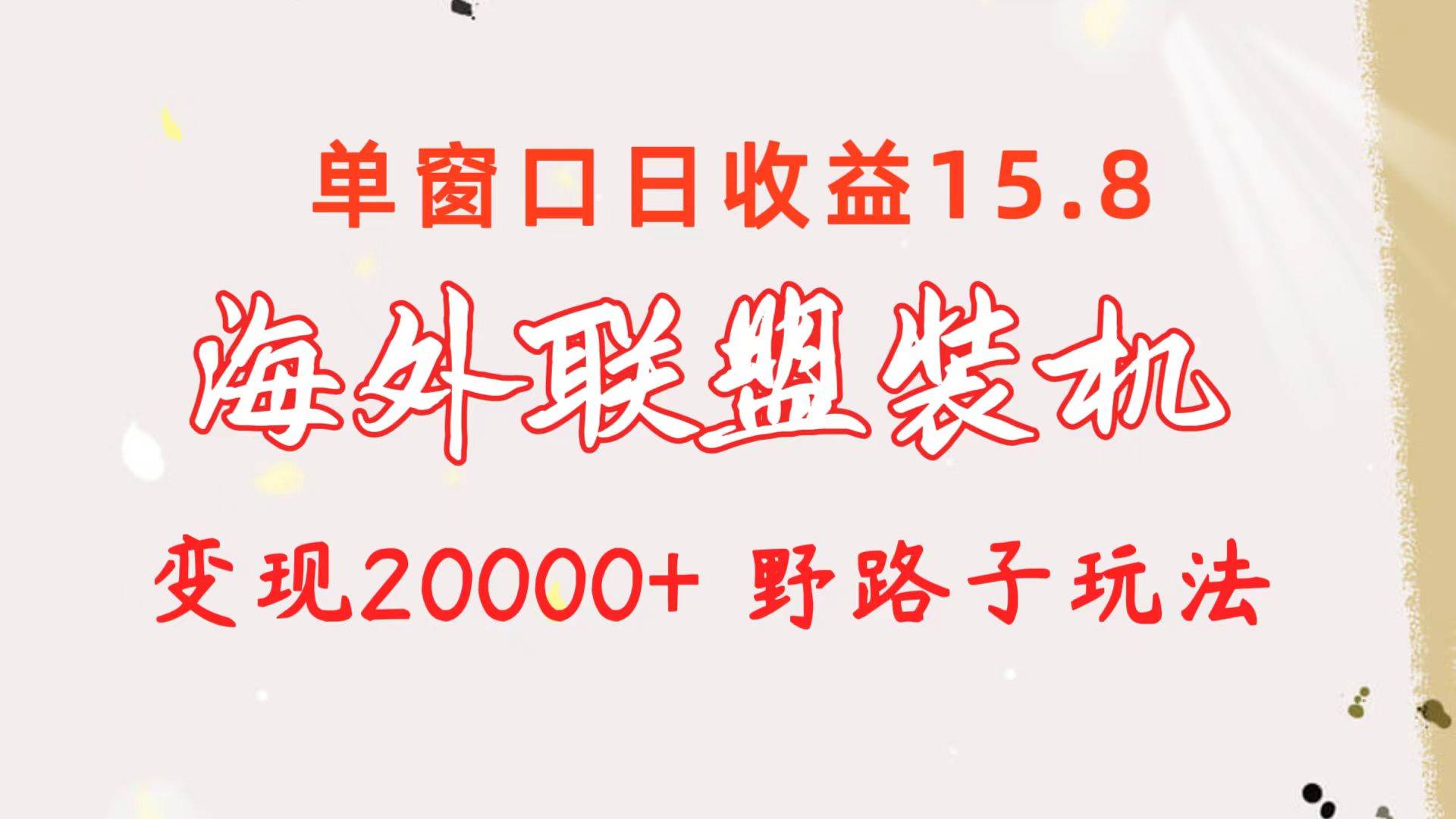 海外联盟装机 单窗口日收益15.8  变现20000+ 野路子玩法-易创网