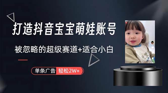 打造抖音宝宝账号，一条广告2W，大部分人忽略的超级赛道，小白简单入手-易创网
