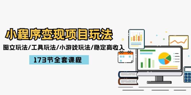 小程序变现项目玩法：图文玩法/工具玩法/小游戏玩法/稳定高收入/173节课程-易创网