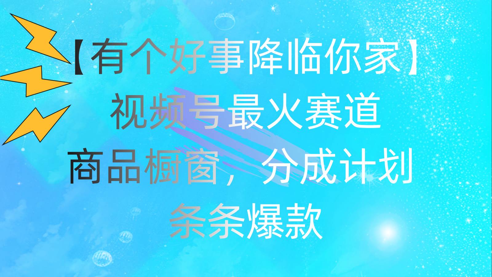 有个好事 降临你家：视频号最火赛道，商品橱窗，分成计划 条条爆款，每…-易创网
