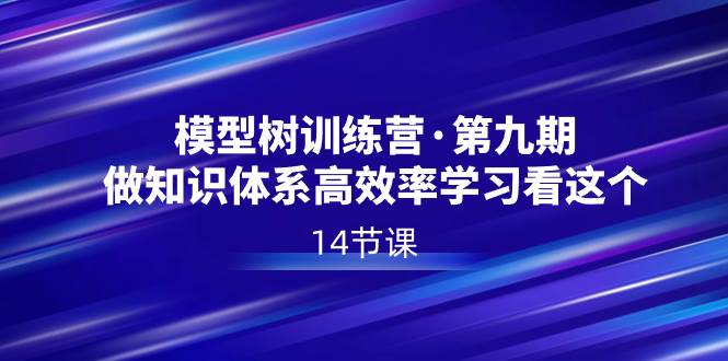模型树特训营·第九期，做知识体系高效率学习看这个（14节课）-易创网