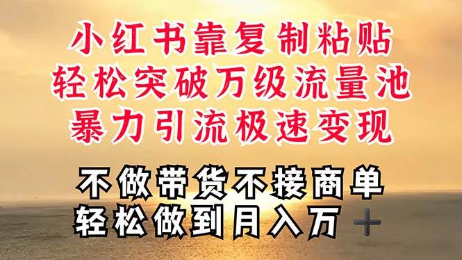 深层揭秘小红书，靠复制粘贴，一周突破万级流量池，无脑搬运，暴力引流…-易创网