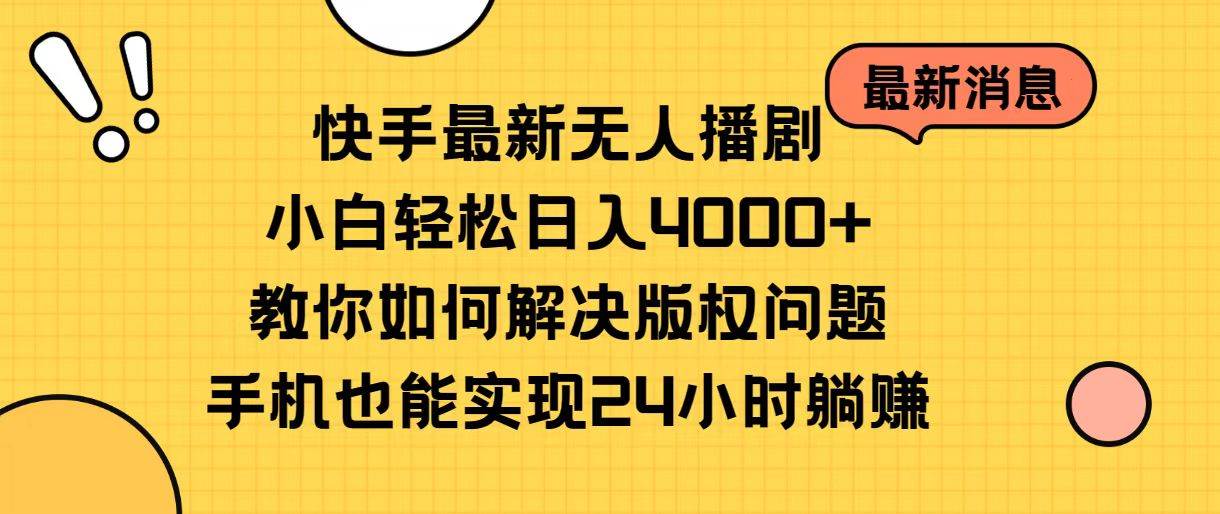 快手最新无人播剧，小白轻松日入4000+教你如何解决版权问题，手机也能…-易创网